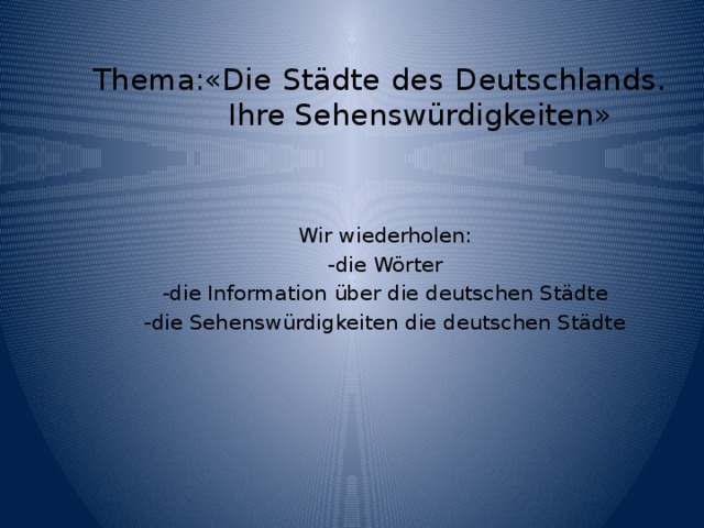 Thema:«Die Städte des Deutschlands.   Ihre Sehenswürdigkeiten» Wir wiederholen: -die Wörter -die Information über die deutschen Städte -die Sehenswürdigkeiten die deutschen Städte