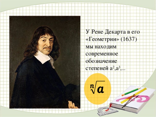 У Рене Декарта в его «Геометрии» (1637) мы находим современное обозначение степеней а 2 ,а 3 ,... 