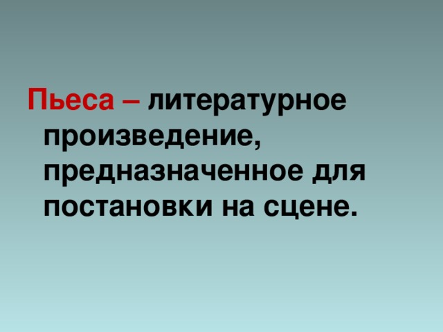 Пьеса – литературное произведение, предназначенное для постановки на сцене.  