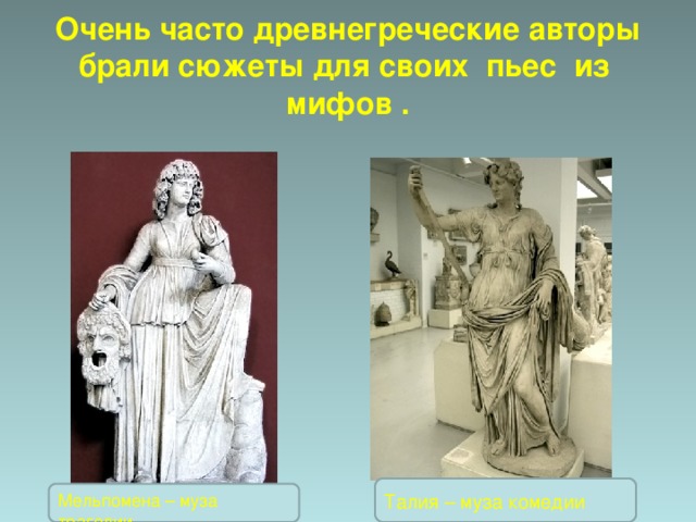 Очень часто древнегреческие авторы брали сюжеты для своих пьес из мифов . Талия – муза комедии Мельпомена – муза трагедии 