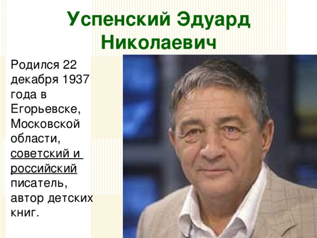 Успенский Эдуард Николаевич Родился 22 декабря 1937 года в Егорьевске, Московской области, советский и российский писатель, автор детских книг. 