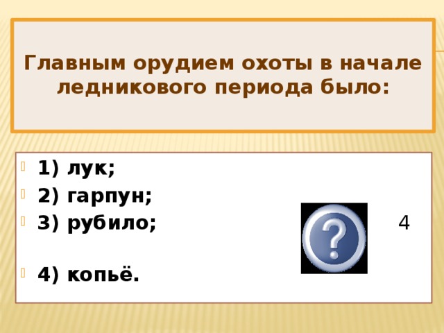 Главным орудием охоты в начале ледникового периода было: