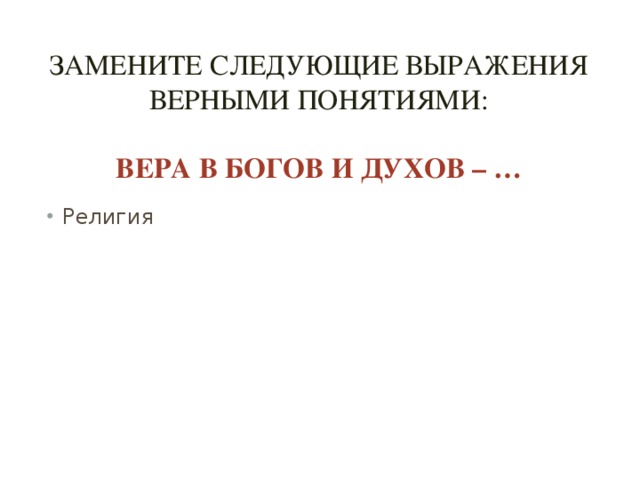 Замените следующие выражения верными понятиями:   Вера в богов и духов – …