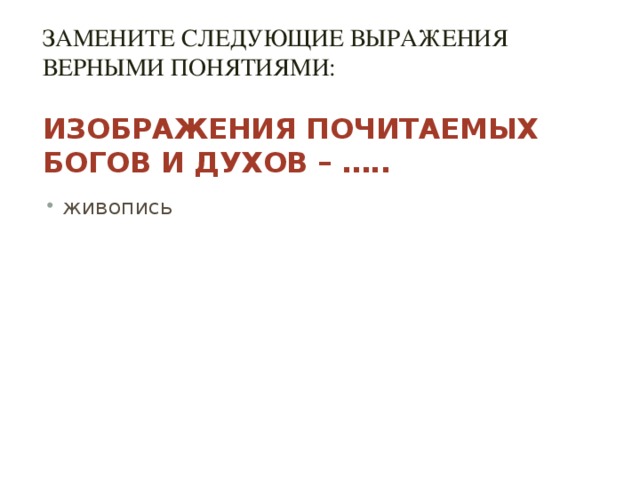 Замените следующие выражения верными понятиями:   Изображения почитаемых богов и духов – …..