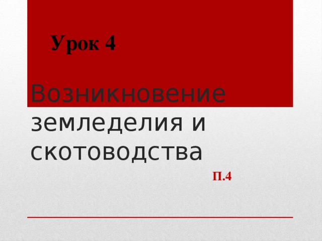 Урок 4 Возникновение земледелия и скотоводства П.4