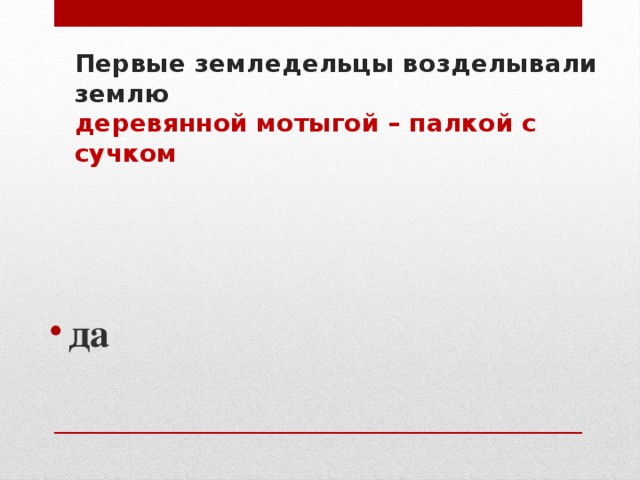 Первые земледельцы возделывали землю  деревянной мотыгой – палкой с сучком