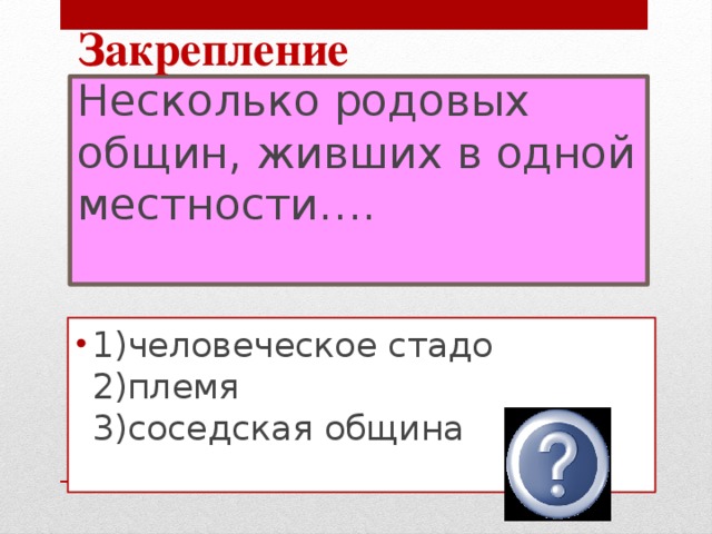 Закрепление Несколько родовых общин, живших в одной местности….   1)человеческое стадо  2)племя  3)соседская община   2