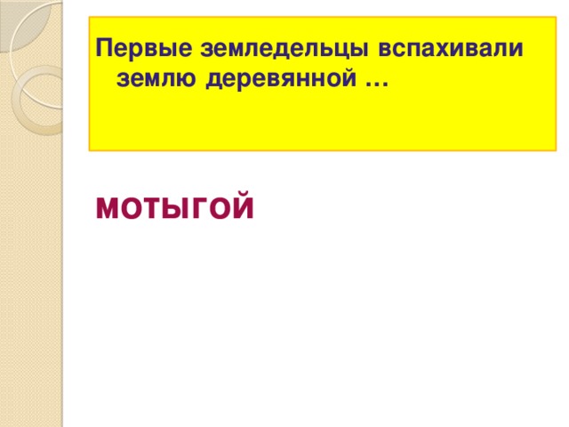 Первые земледельцы вспахивали землю деревянной …   мотыгой