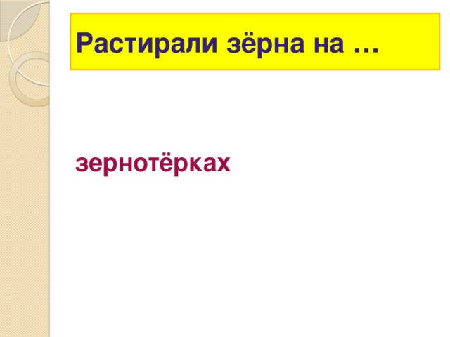 Растирали зёрна на … зернотёрках