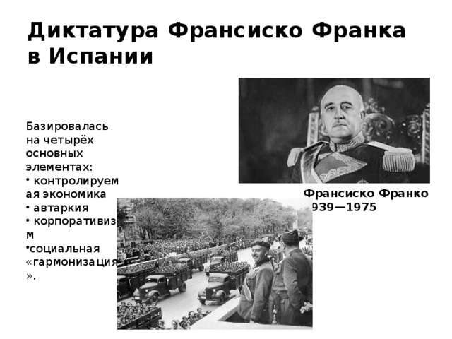 Диктатура Франсиско Франка в Испании Базировалась на четырёх основных элементах:   контролируемая экономика   автаркия   корпоративизм социальная «гармонизация». Франсиско Франко 1939—1975 