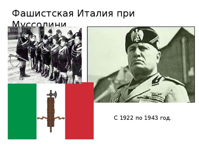 Фашистская Италия при Муссолини    С 1922 по 1943 год. 