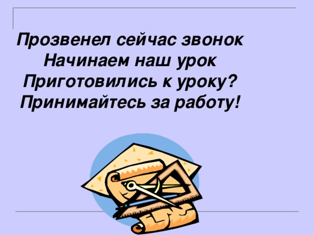 Прозвенел сейчас звонок Начинаем наш урок Приготовились к уроку? Принимайтесь за работу! 