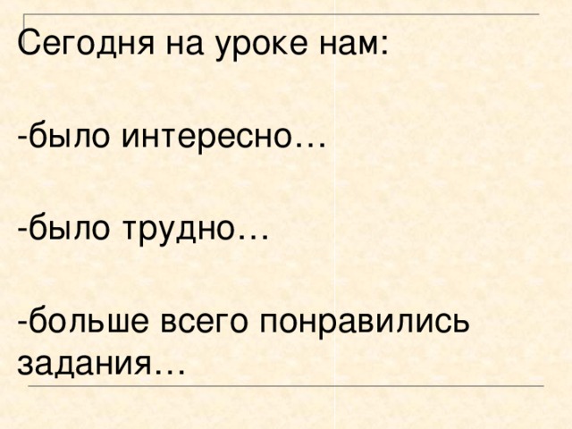 Сегодня на уроке нам:  -было интересно…   -было трудно…   -больше всего понравились задания… 