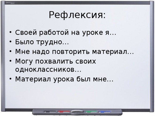 Рефлексия: Своей работой на уроке я… Было трудно… Мне надо повторить материал… Могу похвалить своих одноклассников… Материал урока был мне… 