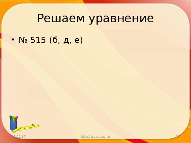 Решаем уравнение № 515 (б, д, е) 08.02.17 http://aida.ucoz.ru  