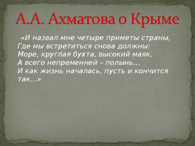  «И назвал мне четыре приметы страны,  Где мы встретиться снова должны:  Море, круглая бухта, высокий маяк,  А всего непременней – полынь…  И как жизнь началась, пусть и кончится так…» 