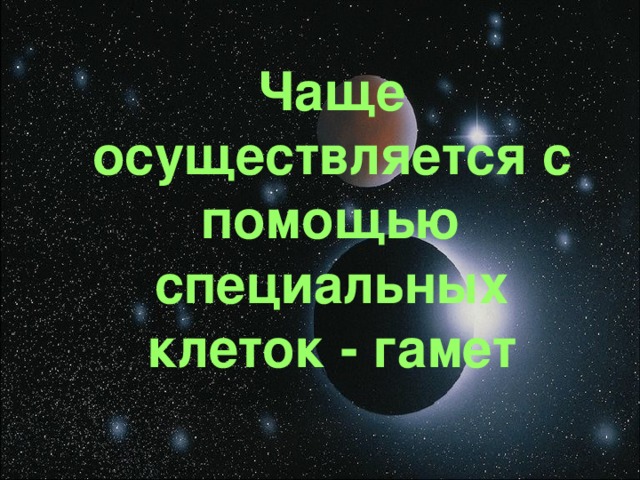 Чаще осуществляется с помощью специальных клеток - гамет 