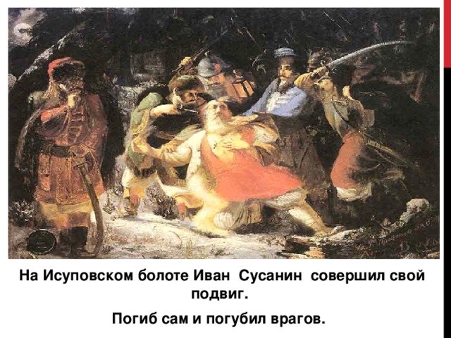 На Исуповском болоте Иван Сусанин совершил свой подвиг.  Погиб сам и погубил врагов.  