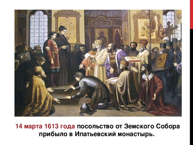 14 марта 1613 года  посольство  от Земского Собора  прибыло в Ипатьевский монастырь.  