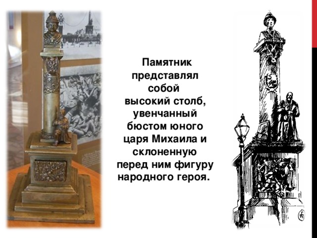   Памятник представлял собой  высокий столб, увенчанный бюстом юного царя Михаила и склоненную  перед ним фигуру народного героя.  
