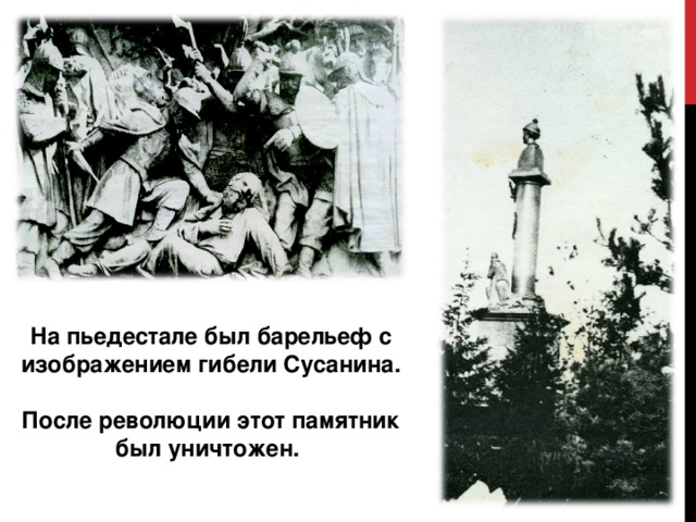 На пьедестале был барельеф с изображением гибели Сусанина.  После революции этот памятник был уничтожен.  