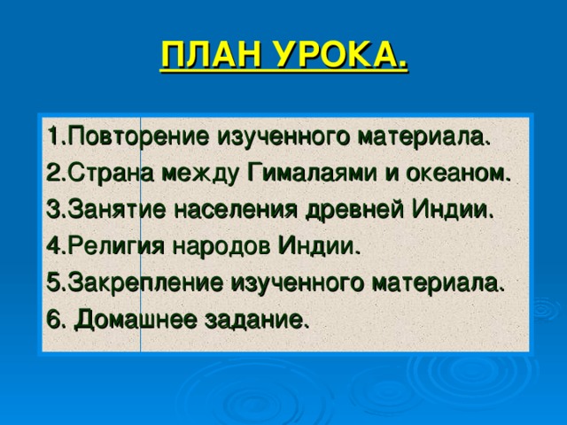 ПЛАН УРОКА. 1.Повторение изученного материала. 2.Страна между Гималаями и океаном. 3.Занятие населения древней Индии. 4.Религия народов Индии. 5.Закрепление изученного материала. 6. Домашнее задание. 