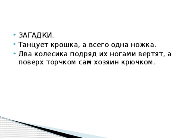 ЗАГАДКИ. Танцует крошка, а всего одна ножка. Два колесика подряд их ногами вертят, а поверх торчком сам хозяин крючком. 