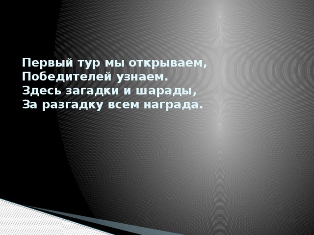 Первый тур мы открываем,  Победителей узнаем.  Здесь загадки и шарады,  За разгадку всем награда. 