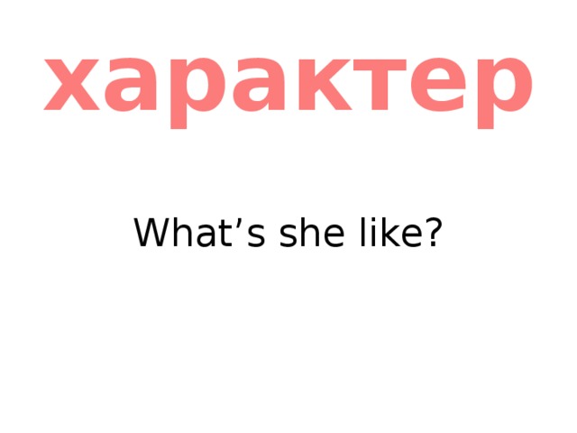 характер What’s she like? 