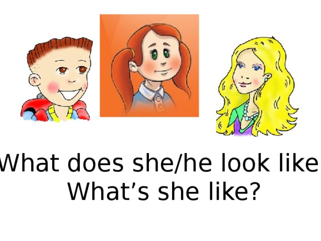 What does she/he look like? What’s she like? 