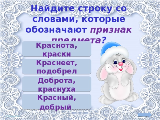 Найдите строку со словами, которые обозначают признак предмета ? Краснота , краски Краснеет, подобрел Доброта , краснуха Красный , добрый  