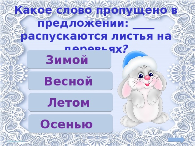 Какое слово пропущено в предложении: ____ распускаются листья на деревьях ? Зимой Весной Летом Осенью 