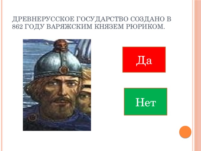 Древнерусское государство создано в 862 году варяжским князем Рюриком. Да Нет 