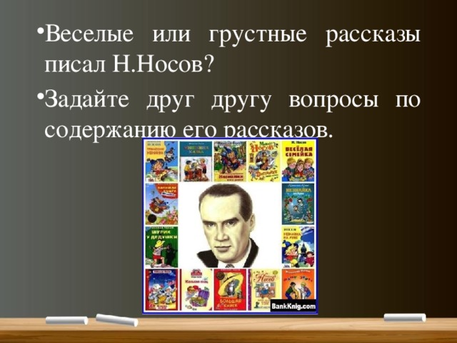 Веселые или грустные рассказы писал Н.Носов? Задайте друг другу вопросы по содержанию его рассказов. 