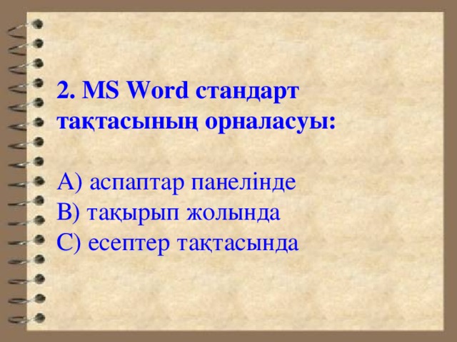 2.  MS Word стандарт тақтасының орналасуы: А) аспаптар панелінде В) тақырып жолында С) есептер тақтасында 