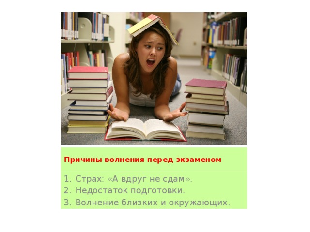 Причины волнения перед экзаменом   Страх: «А вдруг не сдам». Недостаток подготовки. Волнение близких и окружающих. 