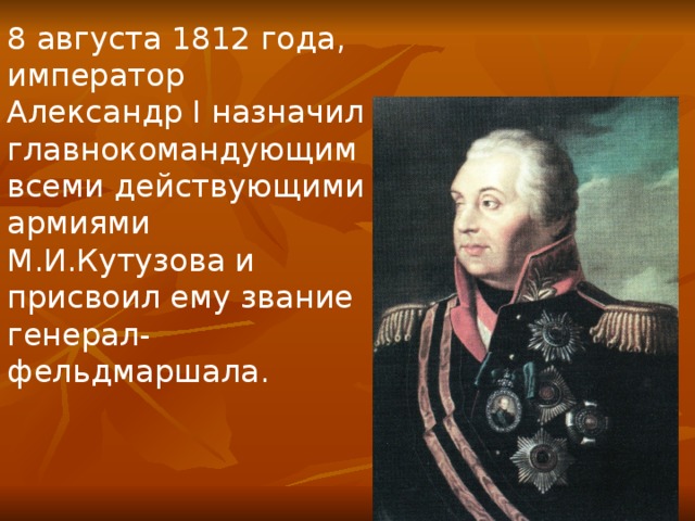 8 августа 1812 года, император Александр I назначил главнокомандующим всеми действующими армиями М.И.Кутузова и присвоил ему звание генерал-фельдмаршала. 