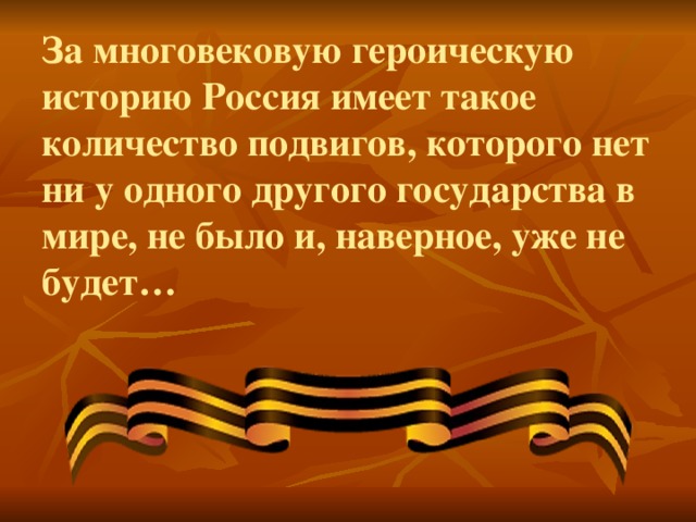 За многовековую героическую историю Россия имеет такое количество подвигов, которого нет ни у одного другого государства в мире, не было и, наверное, уже не будет…   