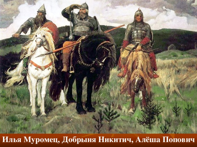 Илья Муромец, Добрыня Никитич, Алёша Попович 