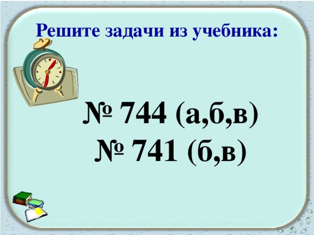 Решите задачи из учебника: № 744 (а,б,в) № 741 (б,в) 