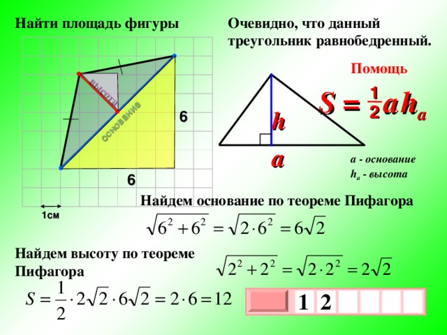 основание высота  Найти площадь фигуры Очевидно, что данный треугольник равнобедренный. Помощь 1 S =  a   h a 2 h 6 a a - основание h a - высота 6 Найдем основание по теореме Пифагора 1см Найдем высоту по теореме Пифагора 1  2     х 3 х 1 0 