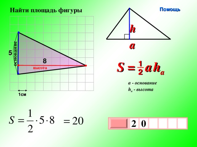 основание  Найти площадь фигуры Помощь h a 5 8 S =  a   h a 1 высота 2 a - основание h a - высота 1см 2  0     х 3 х 1 0 