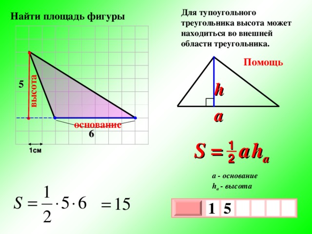 высота Для тупоугольного треугольника высота может находиться во внешней области треугольника.  Найти площадь фигуры Помощь 5 h a основание 6 S =  a   h a 1 1см 2 a - основание h a - высота 1  5     х 3 х 1 0 