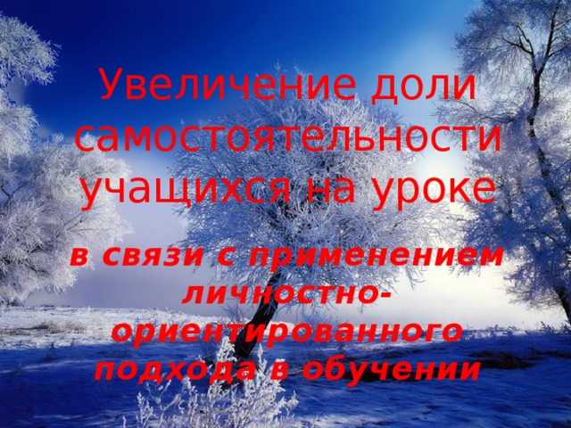 Увеличение доли самостоятельности учащихся на уроке в связи с применением личностно-ориентированного подхода в обучении 
