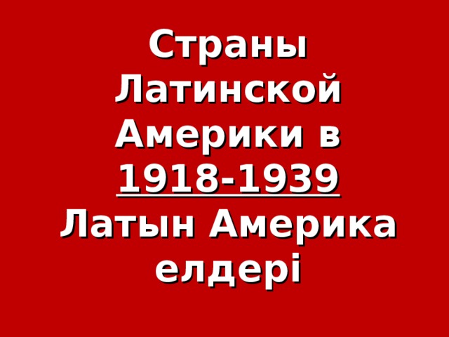 Страны Латинской Америки в  1918-1939  Латын Америка елдер і 