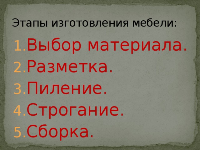 Этапы изготовления мебели: Выбор материала. Разметка. Пиление. Строгание. Сборка. 