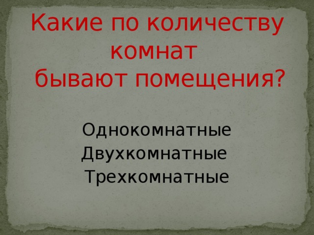 Какие по количеству комнат  бывают помещения? Однокомнатные Двухкомнатные Трехкомнатные 