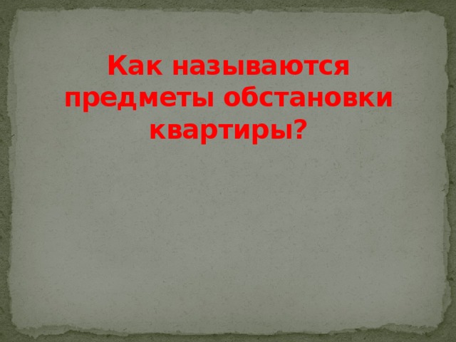 Как называются предметы обстановки квартиры? 