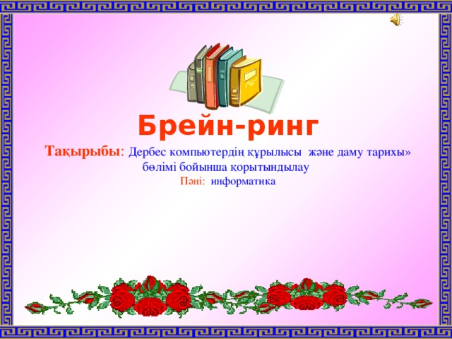    Брейн-ринг Тақырыбы : Дербес компьютердің құрылысы және даму тарихы» бөлімі бойынша қорытындылау Пәні: информатика 