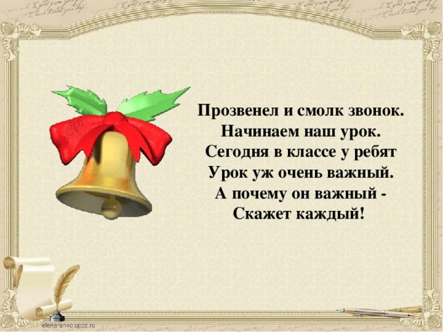 Прозвенел и смолк звонок. Начинаем наш урок. Сегодня в классе у ребят Урок уж очень важный. А почему он важный - Скажет каждый!